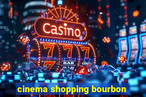 cinema shopping bourbon